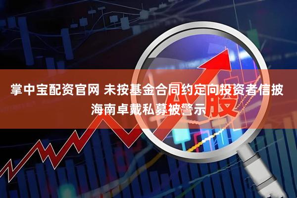 掌中宝配资官网 未按基金合同约定向投资者信披 海南卓戴私募被警示